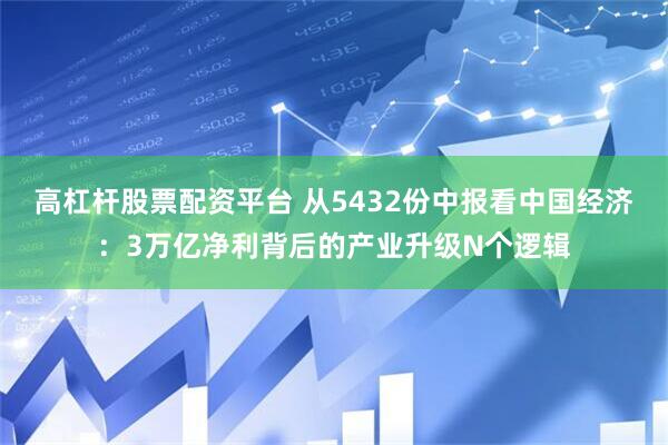 高杠杆股票配资平台 从5432份中报看中国经济：3万亿净利背后的产业升级N个逻辑