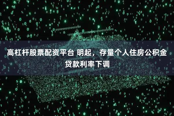 高杠杆股票配资平台 明起，存量个人住房公积金贷款利率下调