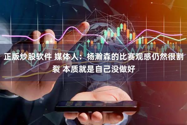 正版炒股软件 媒体人：杨瀚森的比赛观感仍然很割裂 本质就是自己没做好