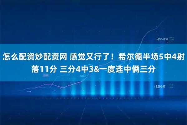 怎么配资炒配资网 感觉又行了！希尔德半场5中4射落11分 三分4中3&一度连中俩三分