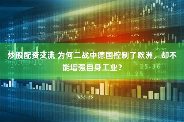 炒股配资交流 为何二战中德国控制了欧洲，却不能增强自身工业？