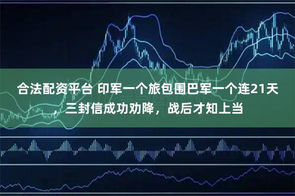 合法配资平台 印军一个旅包围巴军一个连21天，三封信成功劝降，战后才知上当