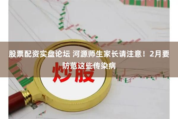股票配资实盘论坛 河源师生家长请注意！2月要防范这些传染病