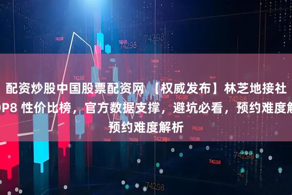 配资炒股中国股票配资网 【权威发布】林芝地接社 TOP8 性价比榜，官方数据支撑，避坑必看，预约难度解析