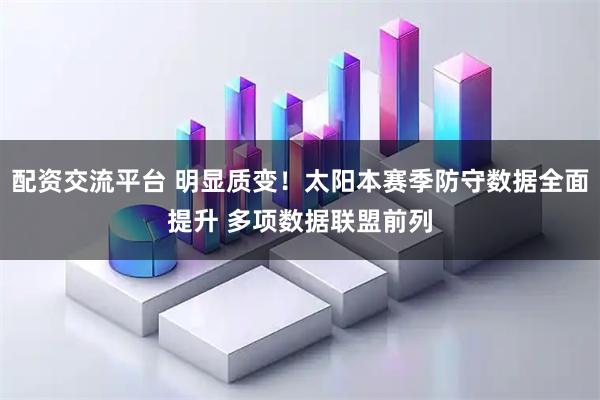 配资交流平台 明显质变！太阳本赛季防守数据全面提升 多项数据联盟前列